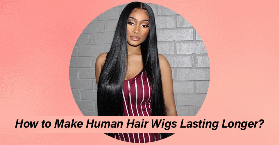 How To Make Human Hair Wigs Lasting Longer