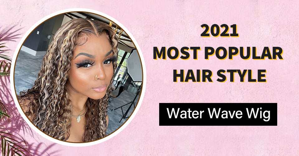 The Most Popular Hair Style In 2021-- Water Wave Wig