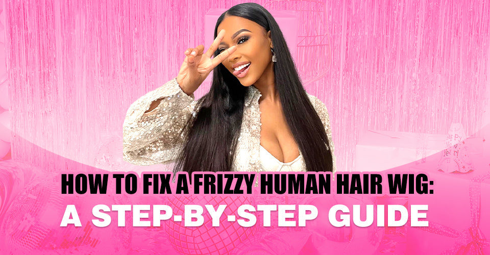 How to Fix a Frizzy Human Hair Wig: A Step-by-Step Guide