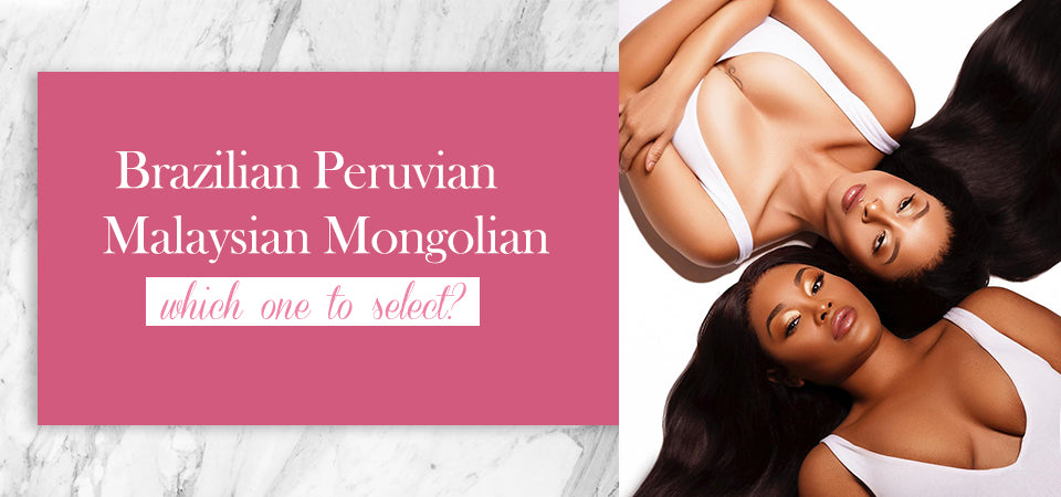 Brazilian Peruvian Malaysian Mongolian Hair Which One To Select?