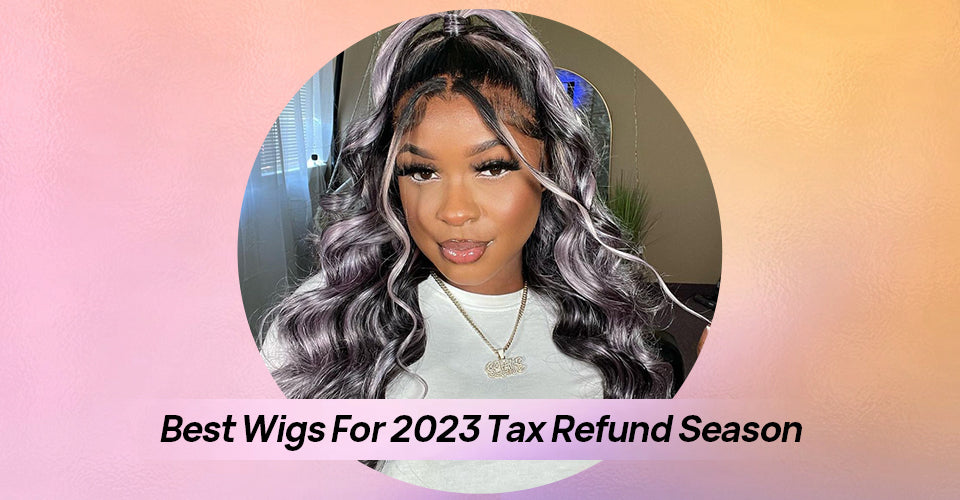 Best Wigs For 2023 Tax Refund Season